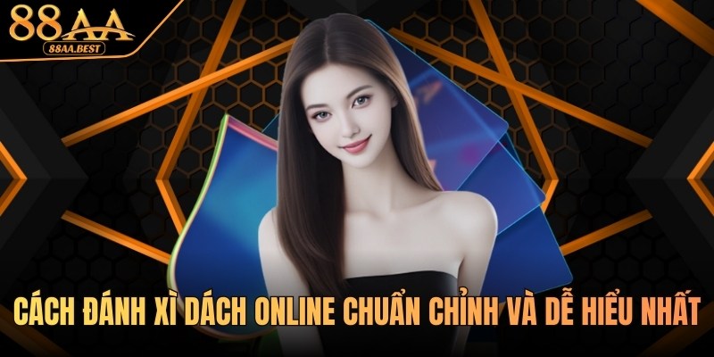 Cách đánh Xì Dách online chuẩn chỉnh và dễ hiểu tại 88AA