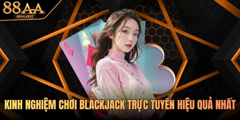 Kinh nghiệm chơi Blackjack trực tuyến từ chuyên gia 88AA