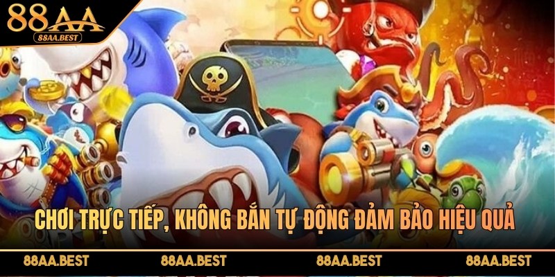 Chơi trực tiếp, không bắn tự động đảm bảo hiệu quả thắng cao