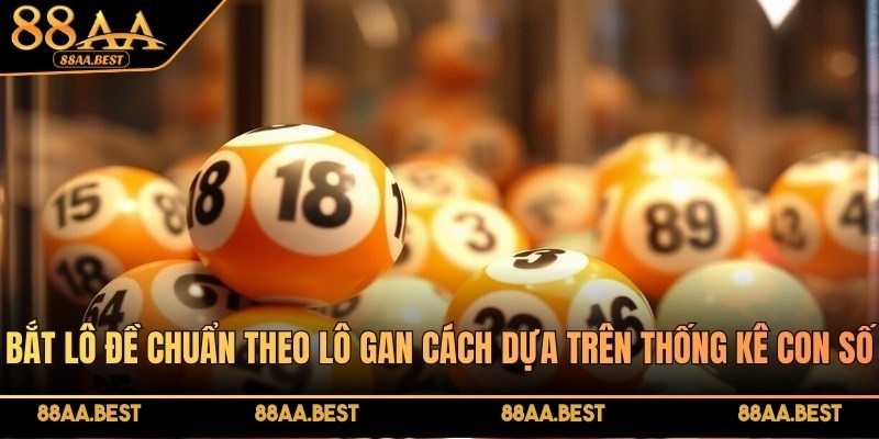 Bắt lô đề chuẩn theo lô gan tại 88AA dựa trên dữ liệu thống kê số lâu chưa về