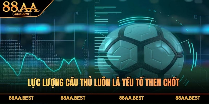 Lực lượng cầu thủ luôn là yếu tố then chốt ảnh hưởng trực tiếp đến kết quả